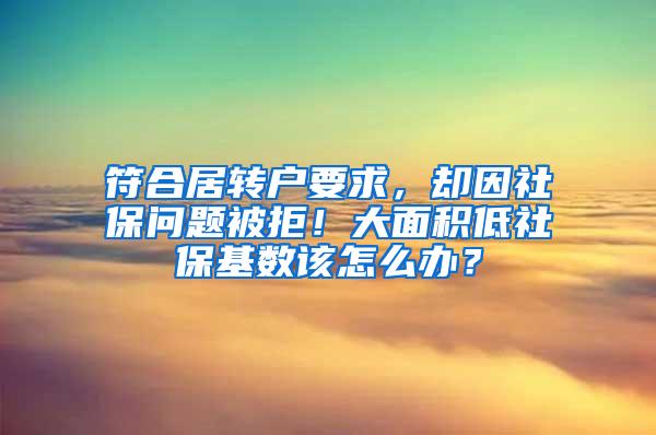 符合居转户要求，却因社保问题被拒！大面积低社保基数该怎么办？