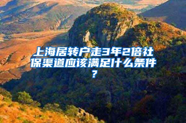 上海居转户走3年2倍社保渠道应该满足什么条件？