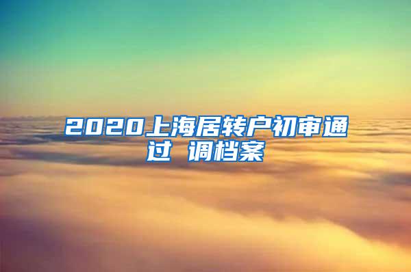 2020上海居转户初审通过 调档案