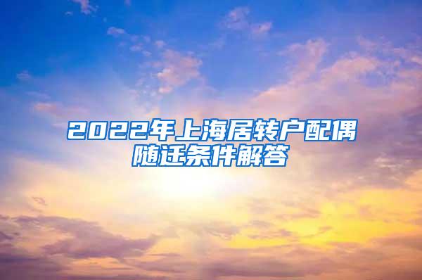 2022年上海居转户配偶随迁条件解答