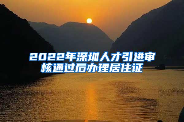 2022年深圳人才引进审核通过后办理居住证