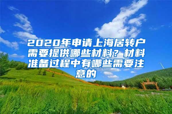 2020年申请上海居转户需要提供哪些材料？材料准备过程中有哪些需要注意的