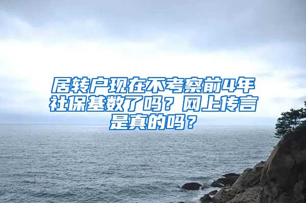 居转户现在不考察前4年社保基数了吗？网上传言是真的吗？