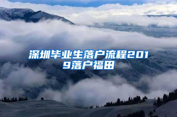 深圳毕业生落户流程2019落户福田