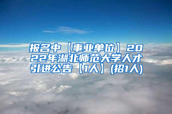 报名中【事业单位】2022年湖北师范大学人才引进公告【1人】(招1人)