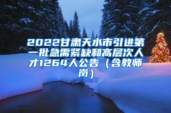 2022甘肃天水市引进第一批急需紧缺和高层次人才1264人公告（含教师岗）