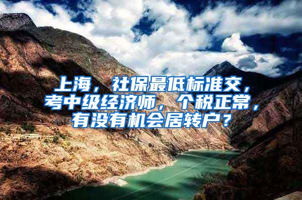 上海，社保最低标准交，考中级经济师，个税正常，有没有机会居转户？