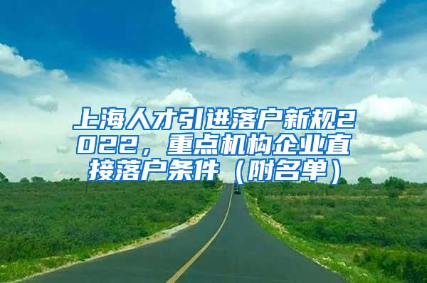 上海人才引进落户新规2022，重点机构企业直接落户条件（附名单）