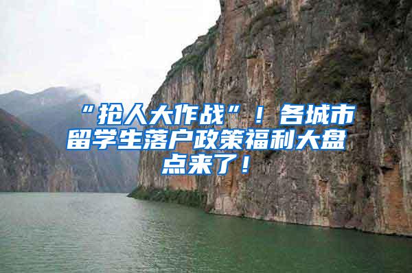 “抢人大作战”！各城市留学生落户政策福利大盘点来了！