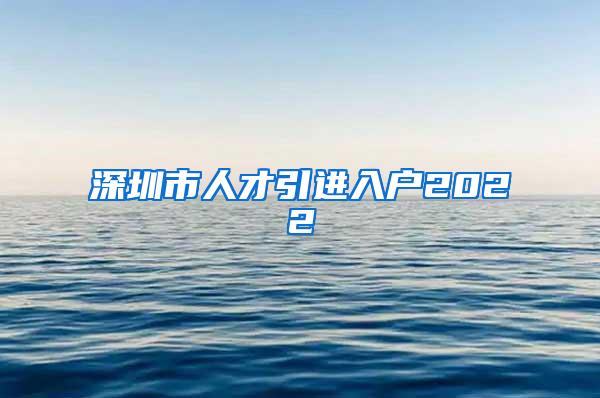 深圳市人才引进入户2022