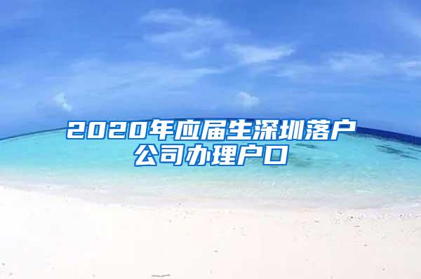 2020年应届生深圳落户公司办理户口