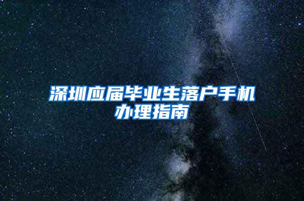 深圳应届毕业生落户手机办理指南