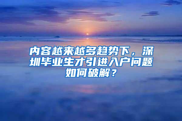 内容越来越多趋势下，深圳毕业生才引进入户问题如何破解？