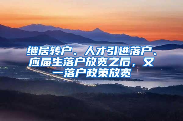 继居转户、人才引进落户、应届生落户放宽之后，又一落户政策放宽