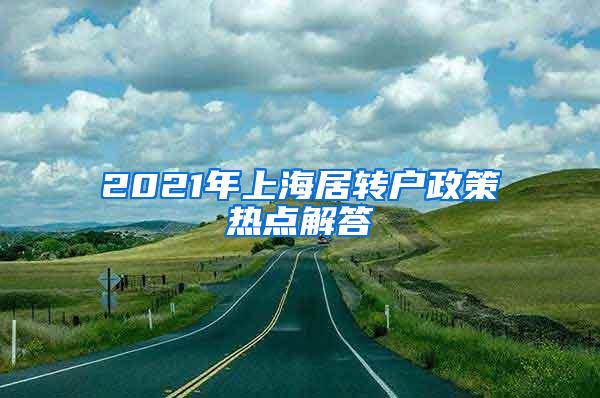 2021年上海居转户政策热点解答