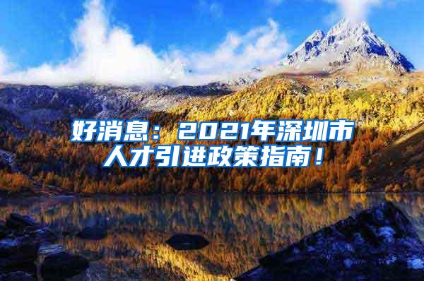 好消息：2021年深圳市人才引进政策指南！