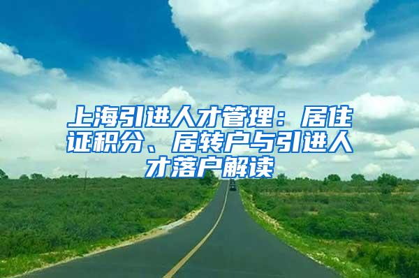 上海引进人才管理：居住证积分、居转户与引进人才落户解读