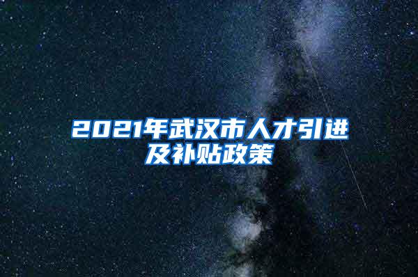 2021年武汉市人才引进及补贴政策