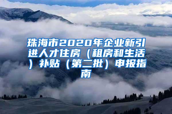 珠海市2020年企业新引进人才住房（租房和生活）补贴（第二批）申报指南