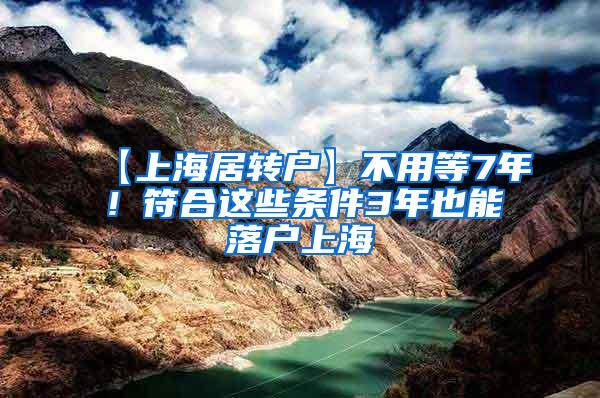 【上海居转户】不用等7年！符合这些条件3年也能落户上海