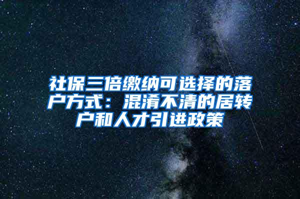 社保三倍缴纳可选择的落户方式：混淆不清的居转户和人才引进政策