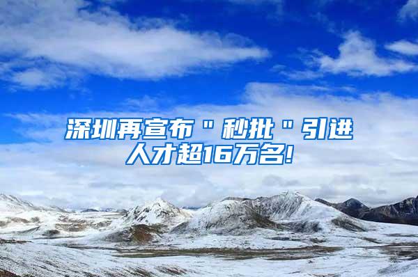 深圳再宣布＂秒批＂引进人才超16万名!