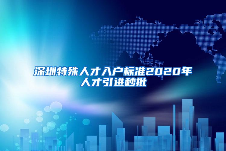 深圳特殊人才入户标准2020年人才引进秒批