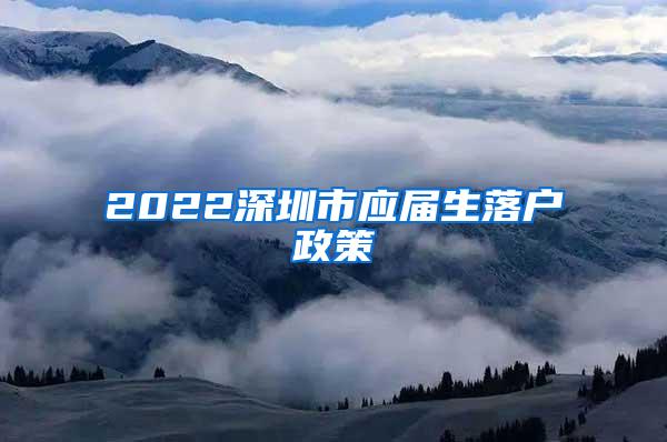 2022深圳市应届生落户政策