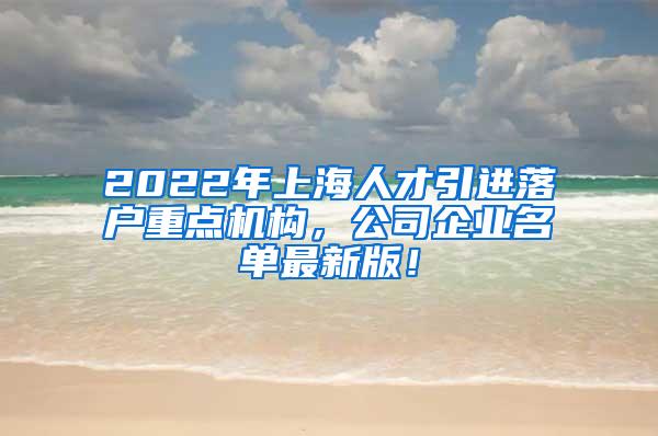 2022年上海人才引进落户重点机构，公司企业名单最新版！