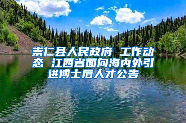 崇仁县人民政府 工作动态 江西省面向海内外引进博士后人才公告