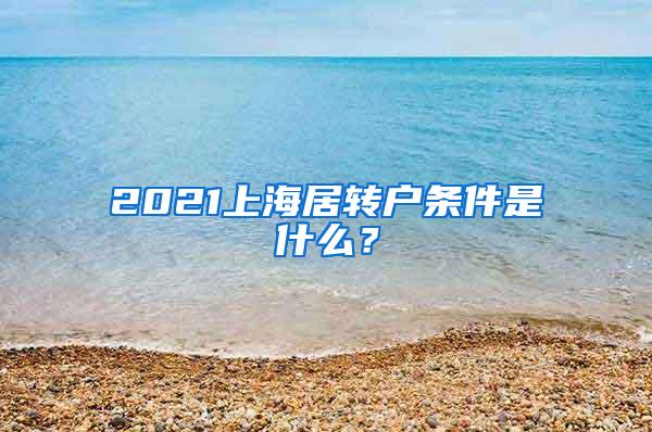 2021上海居转户条件是什么？