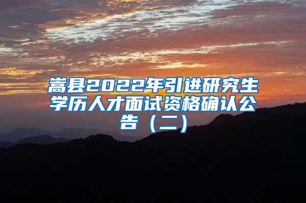 嵩县2022年引进研究生学历人才面试资格确认公告（二）