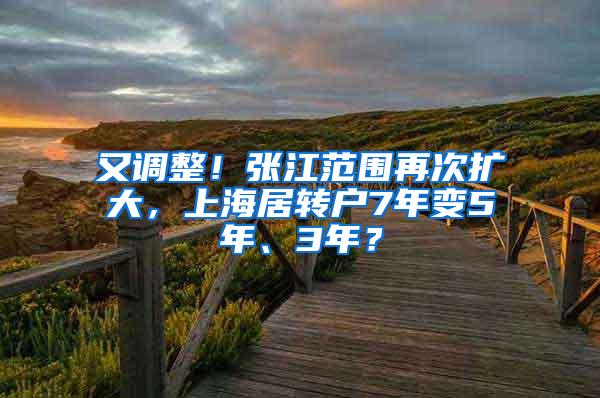 又调整！张江范围再次扩大，上海居转户7年变5年、3年？