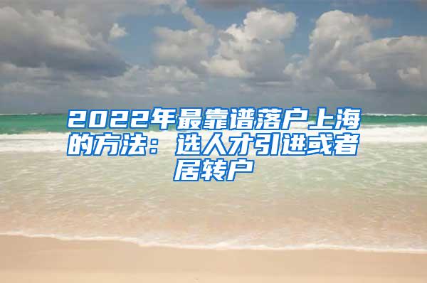 2022年最靠谱落户上海的方法：选人才引进或者居转户