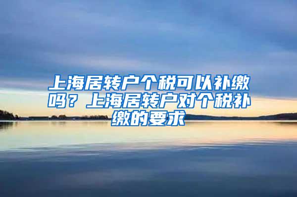 上海居转户个税可以补缴吗？上海居转户对个税补缴的要求