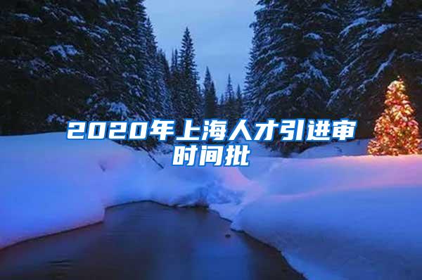 2020年上海人才引进审时间批