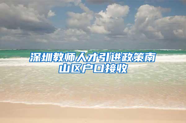 深圳教师人才引进政策南山区户口接收