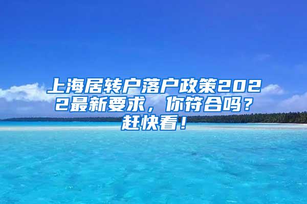 上海居转户落户政策2022最新要求，你符合吗？赶快看！