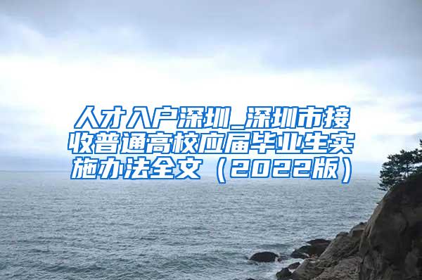 人才入户深圳_深圳市接收普通高校应届毕业生实施办法全文（2022版）