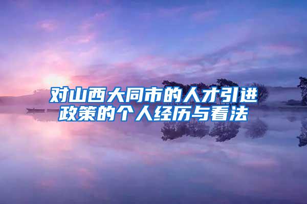 对山西大同市的人才引进政策的个人经历与看法