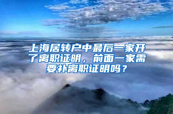 上海居转户中最后一家开了离职证明，前面一家需要补离职证明吗？