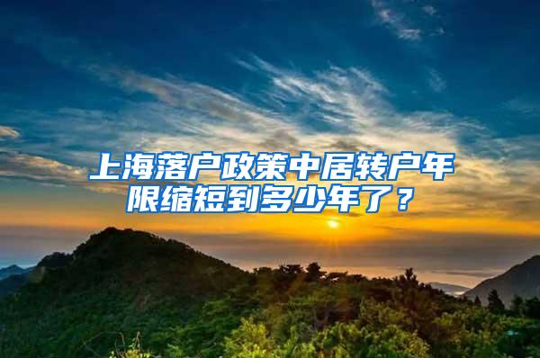 上海落户政策中居转户年限缩短到多少年了？