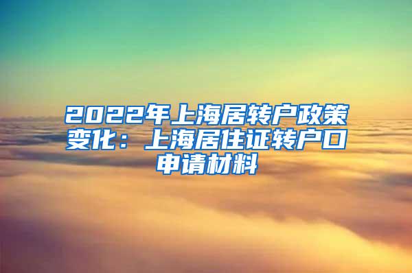 2022年上海居转户政策变化：上海居住证转户口申请材料