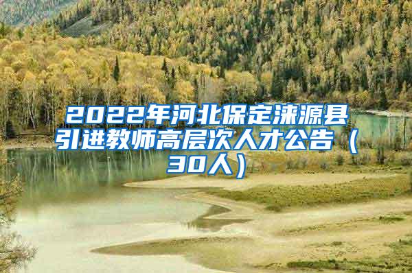 2022年河北保定涞源县引进教师高层次人才公告（30人）