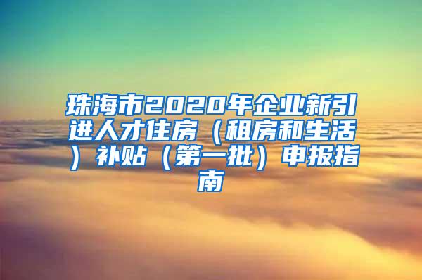 珠海市2020年企业新引进人才住房（租房和生活）补贴（第一批）申报指南