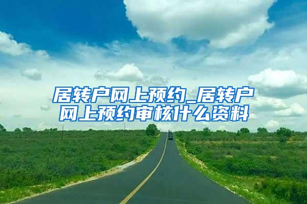 居转户网上预约_居转户网上预约审核什么资料