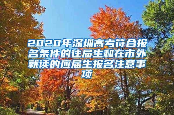 2020年深圳高考符合报名条件的往届生和在市外就读的应届生报名注意事项