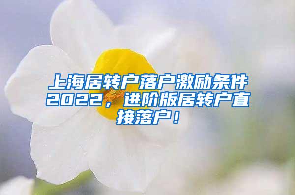 上海居转户落户激励条件2022，进阶版居转户直接落户！