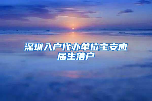 深圳入户代办单位宝安应届生落户