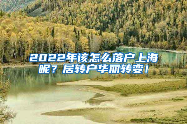 2022年该怎么落户上海呢？居转户华丽转变！